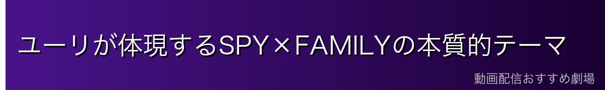 ユーリが体現するSPY×FAMILYの本質的テーマ