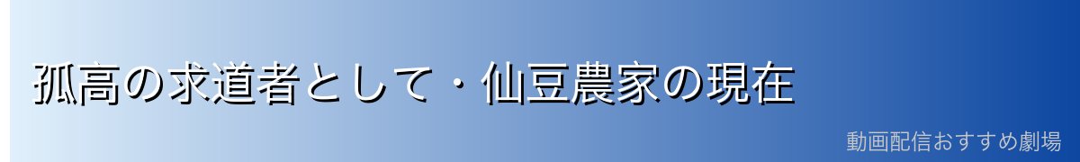 孤高の求道者として・仙豆農家の現在