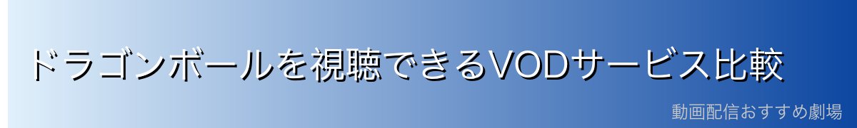 ドラゴンボールを視聴できるVODサービス比較