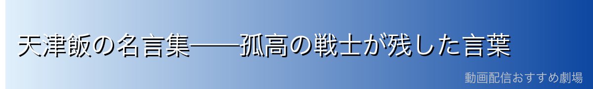 天津飯の名言集——孤高の戦士が残した言葉