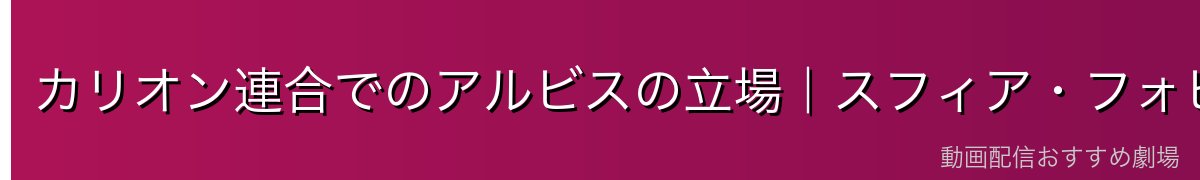 カリオン連合でのアルビスの立場｜スフィア・フォビオとの関係