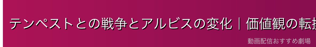 テンペストとの戦争とアルビスの変化｜価値観の転換点
