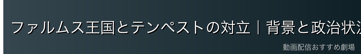 ファルムス王国とテンペストの対立｜背景と政治状況