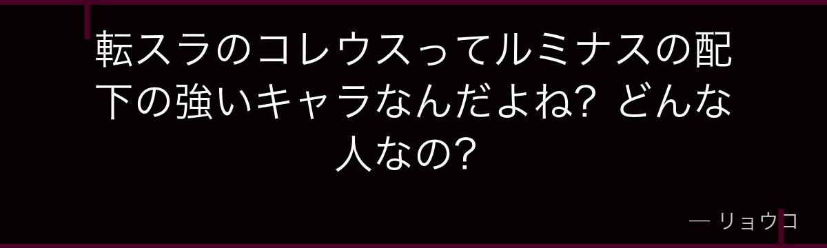 転スラのコレウスってルミナスの配下の強いキャラなんだよね？どんな人なの？