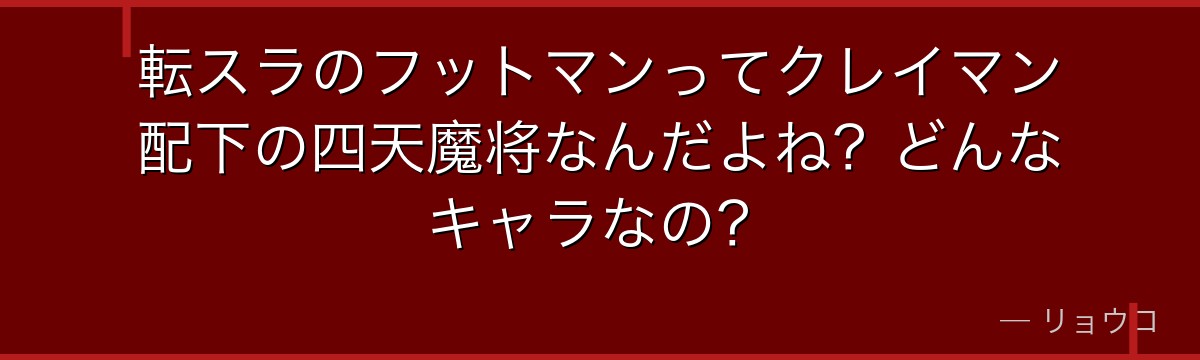 転スラのフットマンってクレイマン配下の四天魔将なんだよね？どんなキャラなの？