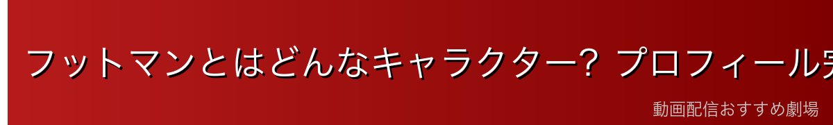 フットマンとはどんなキャラクター？プロフィール完全解説