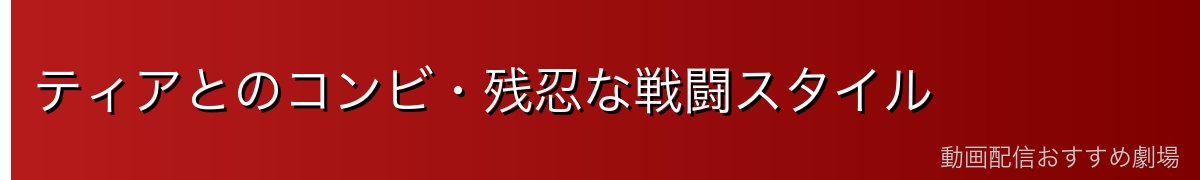 ティアとのコンビ・残忍な戦闘スタイル