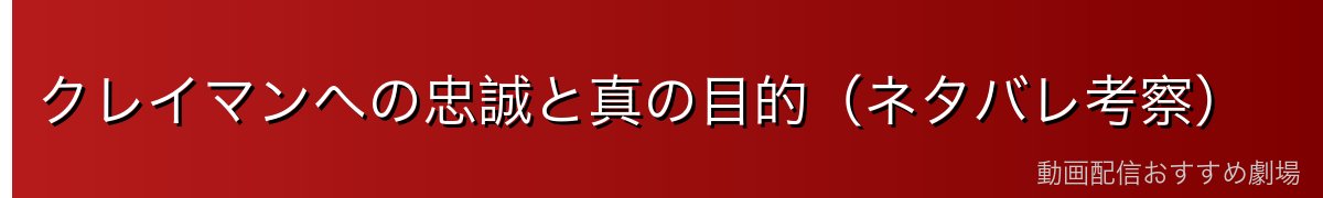クレイマンへの忠誠と真の目的（ネタバレ考察）