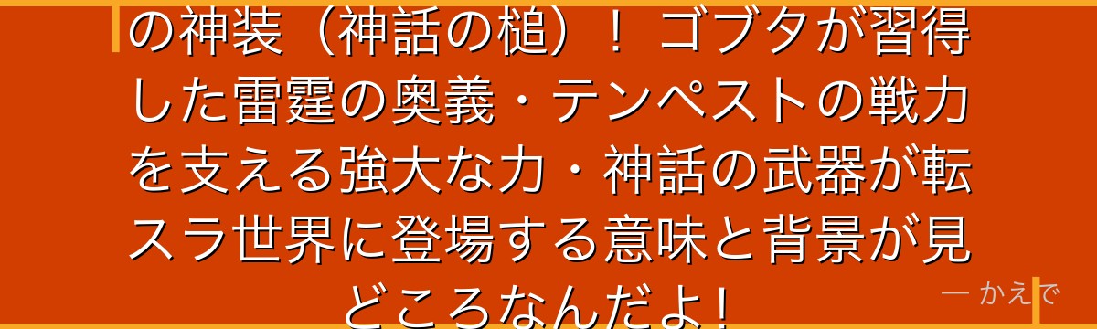 ミョルニルは転スラに登場する伝説の神装（神話の槌）！ゴブタが習得した雷霆の奥義・テンペストの戦力を支える強大な力・神話の武器が転スラ世界に登場する意味と背景が見どころなんだよ！