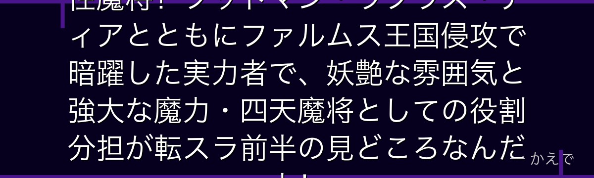 ムースは四天魔将の一人の妖艶な女性魔将！フットマン・ラプラス・ティアとともにファルムス王国侵攻で暗躍した実力者で、妖艶な雰囲気と強大な魔力・四天魔将としての役割分担が転スラ前半の見どころなんだよ！