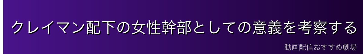 クレイマン配下の女性幹部としての意義を考察する