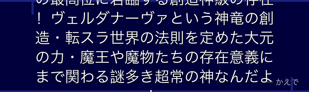 ルドラ・サリヤスの神は転スラ世界の最高位に君臨する創造神級の存在！ヴェルダナーヴァという神竜の創造・転スラ世界の法則を定めた大元の力・魔王や魔物たちの存在意義にまで関わる謎多き超常の神なんだよ！