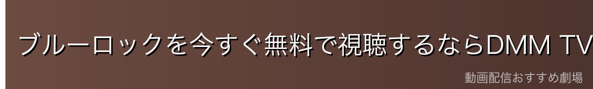 ブルーロックを今すぐ無料で視聴するならDMM TVがおすすめ