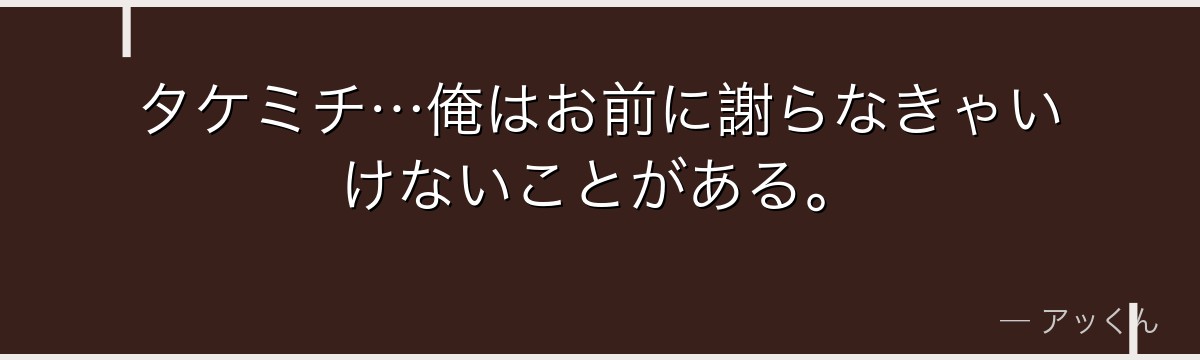 タケミチ…俺はお前に謝らなきゃいけないことがある。
