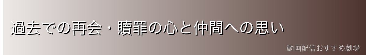 過去での再会・贖罪の心と仲間への思い