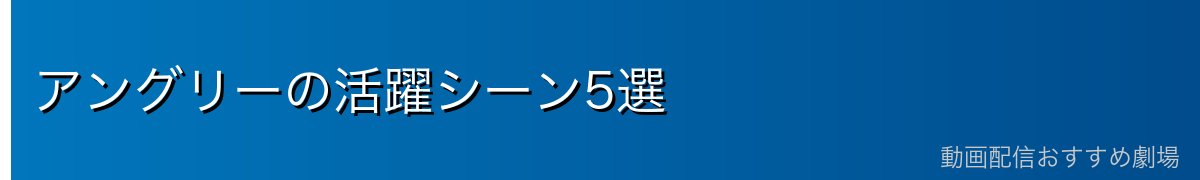 アングリーの活躍シーン5選