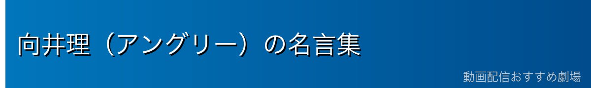 向井理（アングリー）の名言集