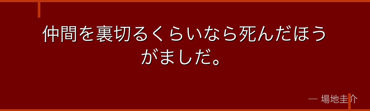 仲間を裏切るくらいなら死んだほうがましだ。