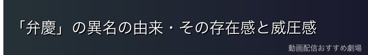 「弁慶」の異名の由来・その存在感と威圧感