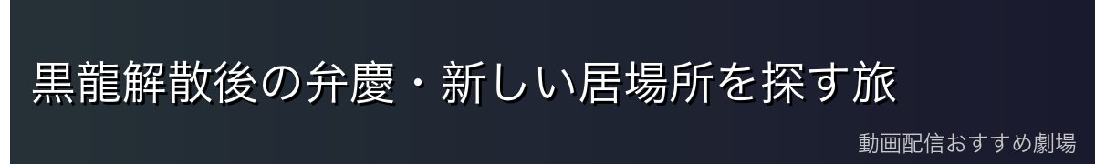 黒龍解散後の弁慶・新しい居場所を探す旅