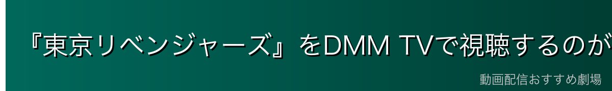 『東京リベンジャーズ』をDMM TVで視聴するのが一番おすすめ