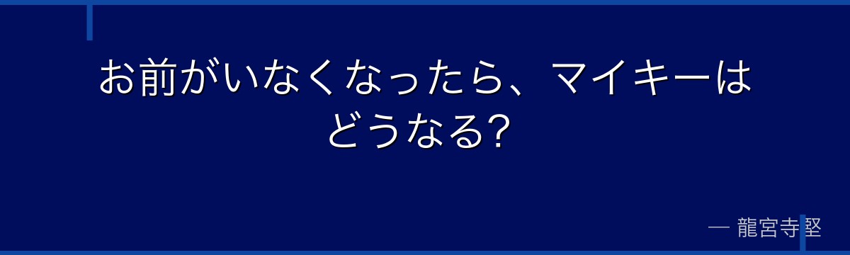 お前がいなくなったら、マイキーはどうなる？