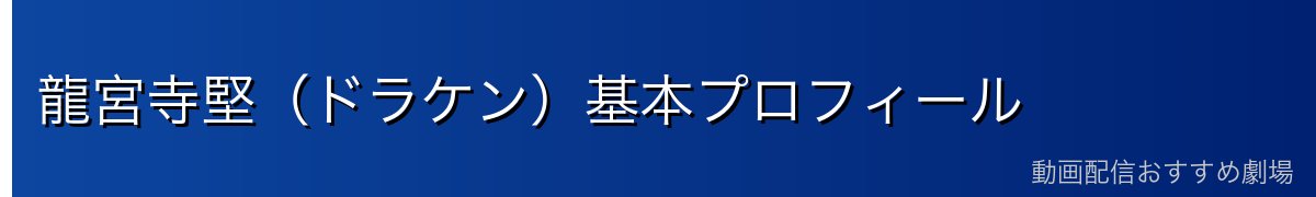龍宮寺堅（ドラケン）基本プロフィール