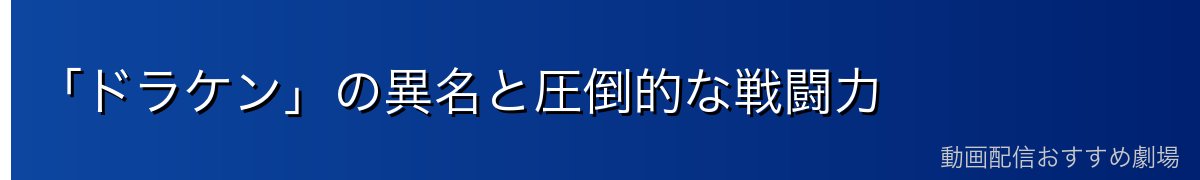 「ドラケン」の異名と圧倒的な戦闘力
