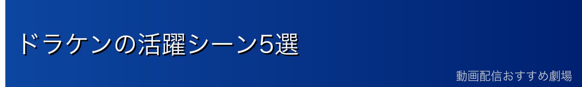 ドラケンの活躍シーン5選