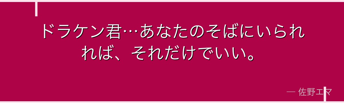 ドラケン君…あなたのそばにいられれば、それだけでいい。