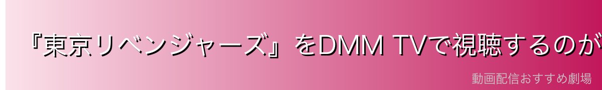 『東京リベンジャーズ』をDMM TVで視聴するのが一番おすすめ