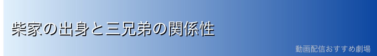 柴家の出身と三兄弟の関係性