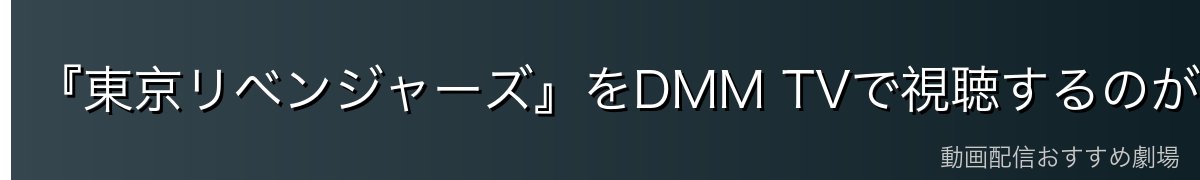 『東京リベンジャーズ』をDMM TVで視聴するのが一番おすすめ