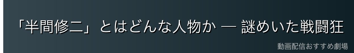 「半間修二」とはどんな人物か — 謎めいた戦闘狂