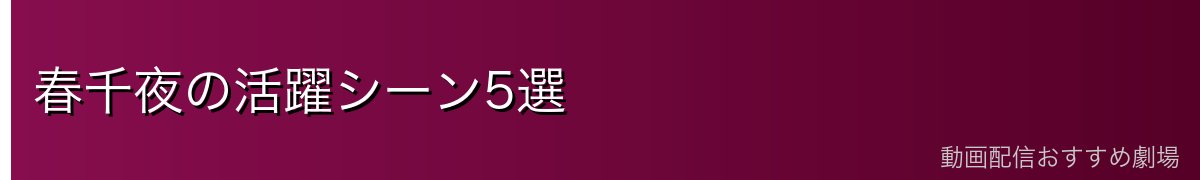 春千夜の活躍シーン5選