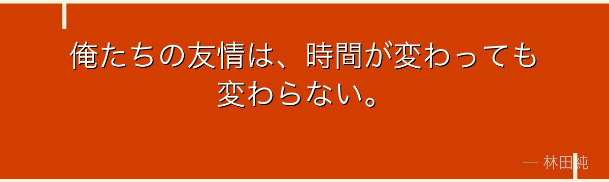 俺たちの友情は、時間が変わっても変わらない。