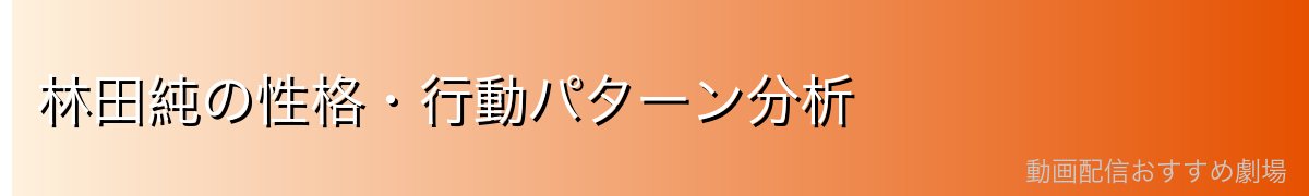林田純の性格・行動パターン分析