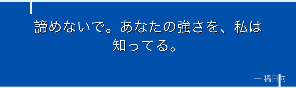 諦めないで。あなたの強さを、私は知ってる。