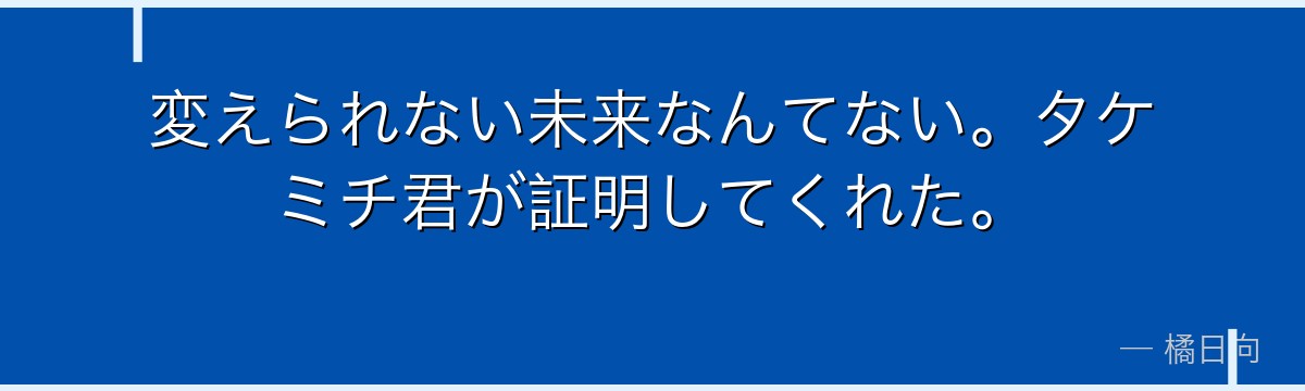 変えられない未来なんてない。タケミチ君が証明してくれた。