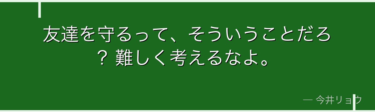 友達を守るって、そういうことだろ？難しく考えるなよ。