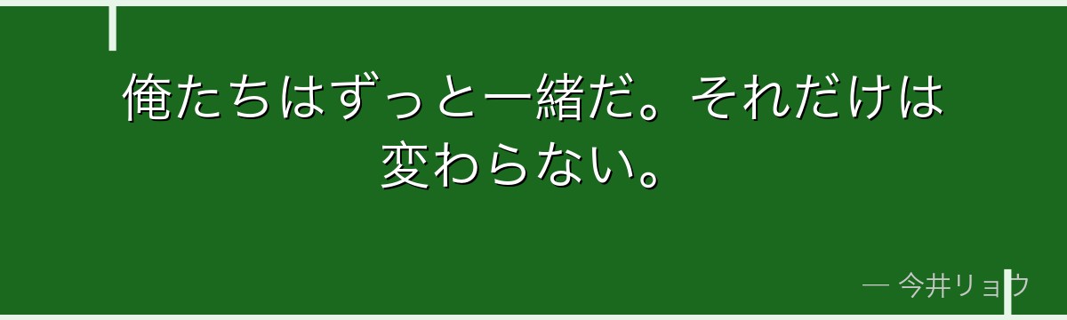 俺たちはずっと一緒だ。それだけは変わらない。