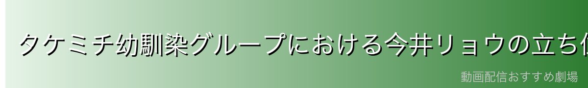 タケミチ幼馴染グループにおける今井リョウの立ち位置