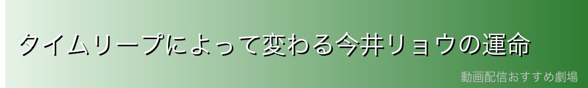タイムリープによって変わる今井リョウの運命