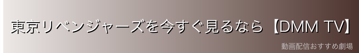 東京リベンジャーズを今すぐ見るなら【DMM TV】が最強