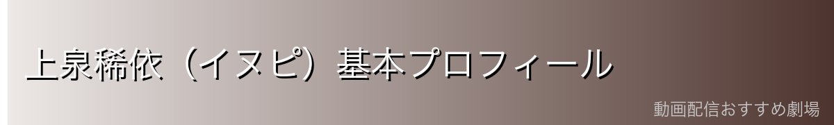 上泉稀依（イヌピ）基本プロフィール