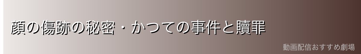 顔の傷跡の秘密・かつての事件と贖罪