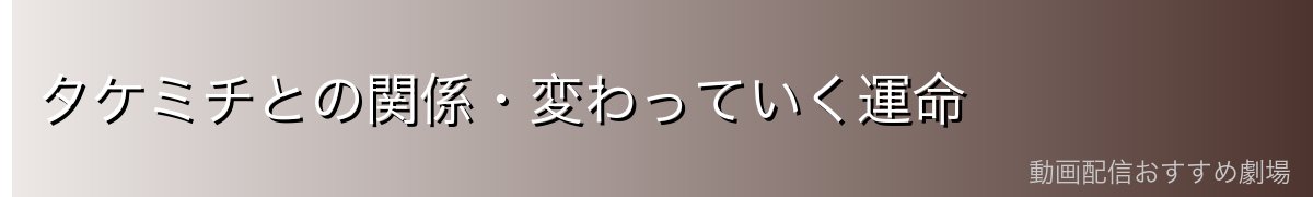 タケミチとの関係・変わっていく運命
