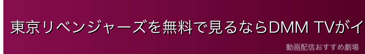 東京リベンジャーズを無料で見るならDMM TVがイチオシ！