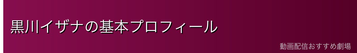 黒川イザナの基本プロフィール