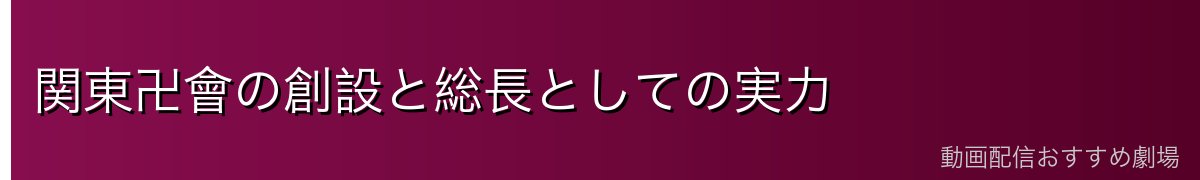 関東卍會の創設と総長としての実力